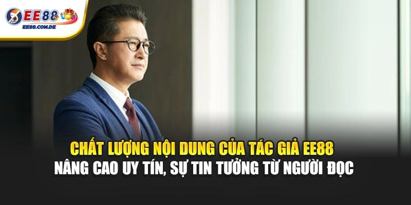Chất lượng nội dung của tác giả EE88 nâng cao uy tín, sự tin tưởng từ người đọc Chất lượng nội dung của tác giả EE88 nâng cao uy tín, sự tin tưởng từ người đọc