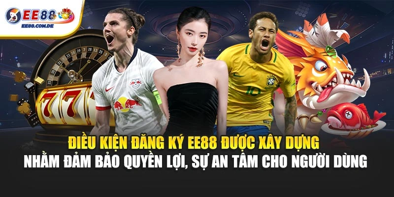 Điều kiện đăng ký EE88 được xây dựng nhằm đảm bảo quyền lợi, sự an tâm cho người dùng Điều kiện đăng ký EE88 được xây dựng nhằm đảm bảo quyền lợi, sự an tâm cho người dùng
