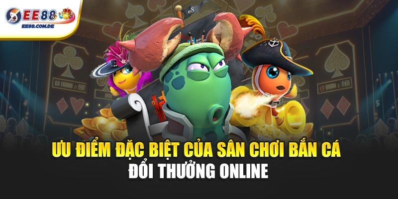 Ưu điểm đặc biệt của sân chơi bắn cá đổi thưởng online Ưu điểm đặc biệt của sân chơi bắn cá đổi thưởng online